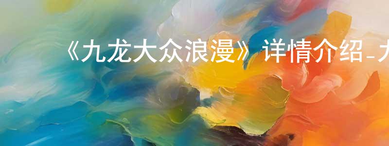 陈伟斌发布《九龙大众浪漫》详情介绍_九龙大众浪漫已完结在线观看_九龙大众浪漫迅雷下载_日漫
